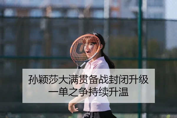 孙颖莎大满贯备战封闭升级 一单之争持续升温